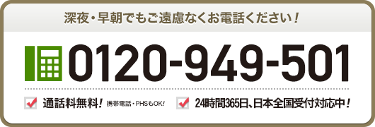 深夜 早朝でもご遠慮なくお電話ください 0120-949-501