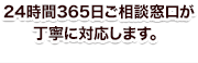 24時間365日！ご相談窓口が丁寧に対応します。