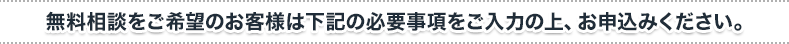 無料相談をご希望のお客様は下記の必要事項をご入力の上、お申込みください。