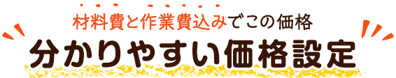 材料費と作業費込みでこの価格 分かりやすい価格設定